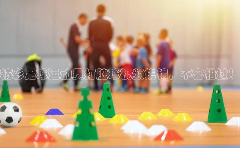 长征注册普信公司精彩足球运动员打脏球视频集锦，不容错过！