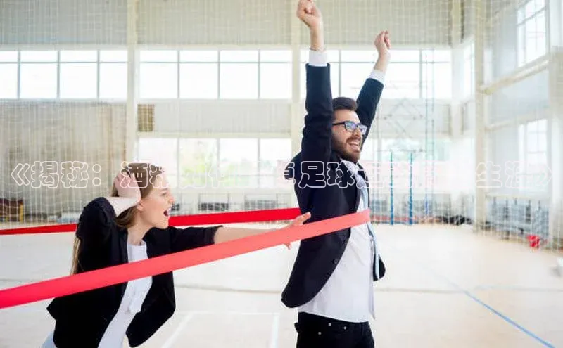 长征注册巴美列捷福《揭秘：酒精如何毁掉足球运动员的生涯》