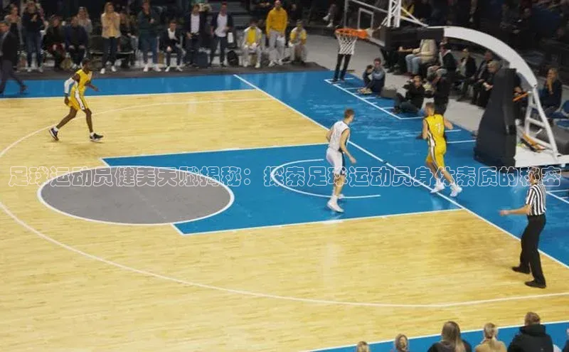 长征平台登录百度翻译足球运动员健美天赋揭秘：探索足球运动员身体素质的秘密