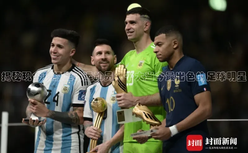 长征app下载安装百度取证揭秘现今顶级足球运动员：十大当今最出色的足球明星