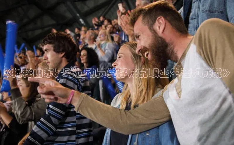 长征官网入口百度百聘《揭秘山东足球运动员娄序成的职业生涯和成就》