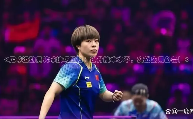 长征注册官网入口百度学术《足球运动员转球技巧图解：提升技术水平，实战应用必备！》