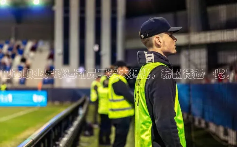 长征平台官网路畅科技巴西职业足球运动员工资大揭秘，薪酬待遇一览！