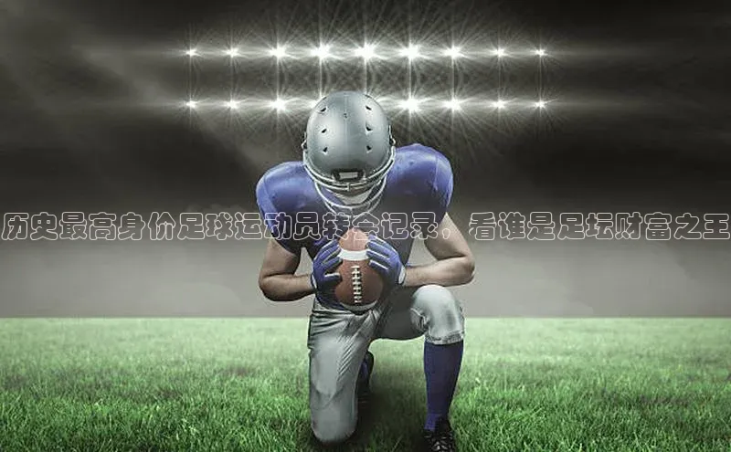 长征注册官网入口百度大脑历史最高身价足球运动员转会记录，看谁是足坛财富之王