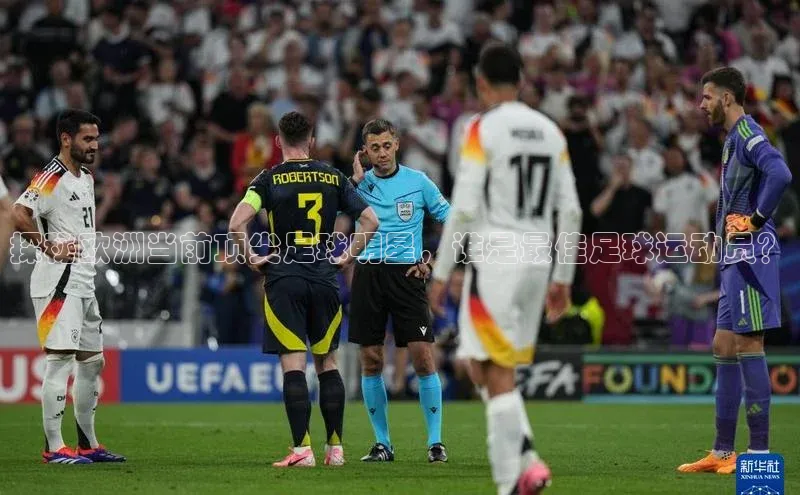 长征娱乐官网网页入口下载百度手机输入法探秘欧洲当前顶尖足球明星，谁是最佳足球运动员？