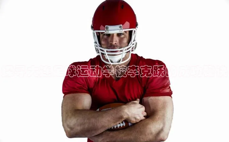 长征注册官网入口江铃新能源探寻大连足球运动学校李克跃的成功秘诀