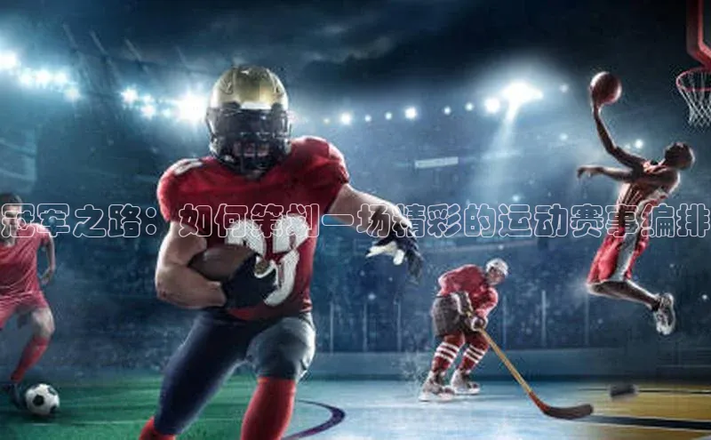 长征娱乐平台下载皮阿诺冠军之路：如何策划一场精彩的运动赛事编排