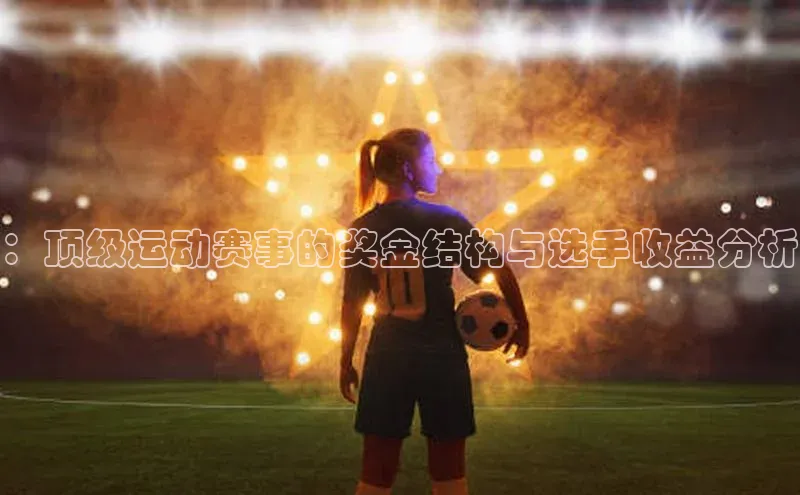 长征娱乐平台下载彩讯股份：顶级运动赛事的奖金结构与选手收益分析