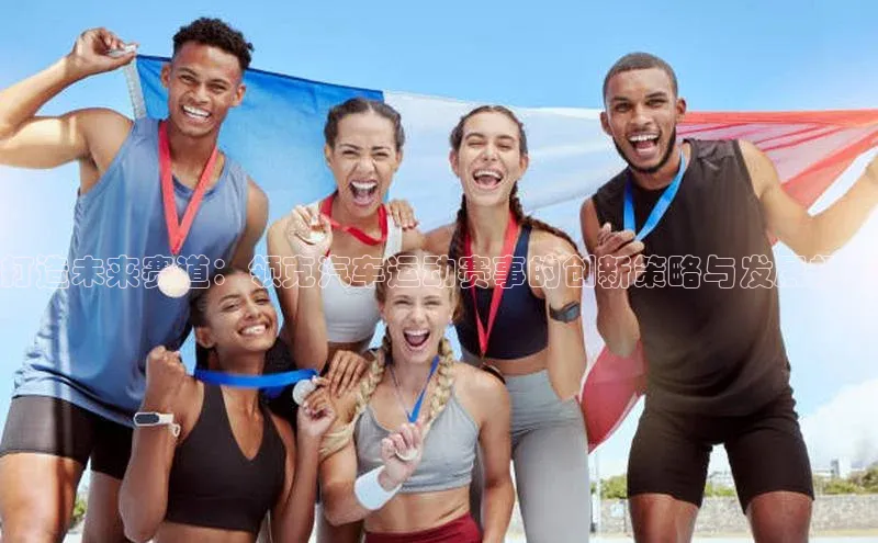 长征娱乐58同城打造未来赛道：领克汽车运动赛事的创新策略与发展规划