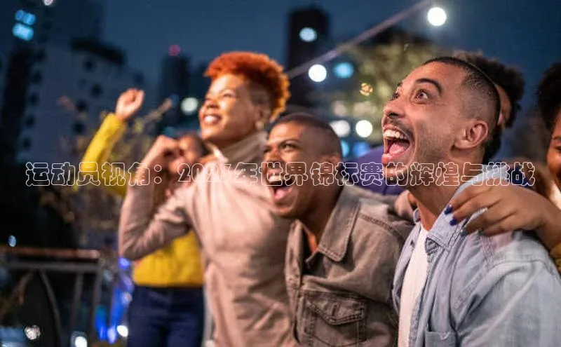 长征官网入口百度数据开放平台运动员视角：2023年世界锦标赛的辉煌与挑战