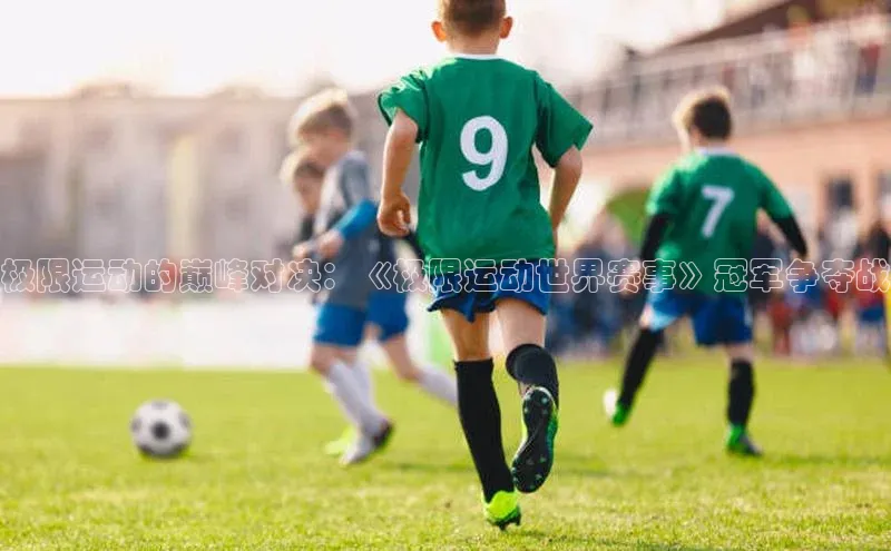 极限运动的巅峰对决：《极限运动世界赛事》冠军争夺战