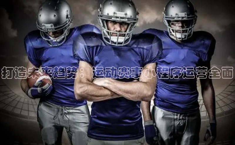 打造未来趋势：运动赛事小程序运营全面