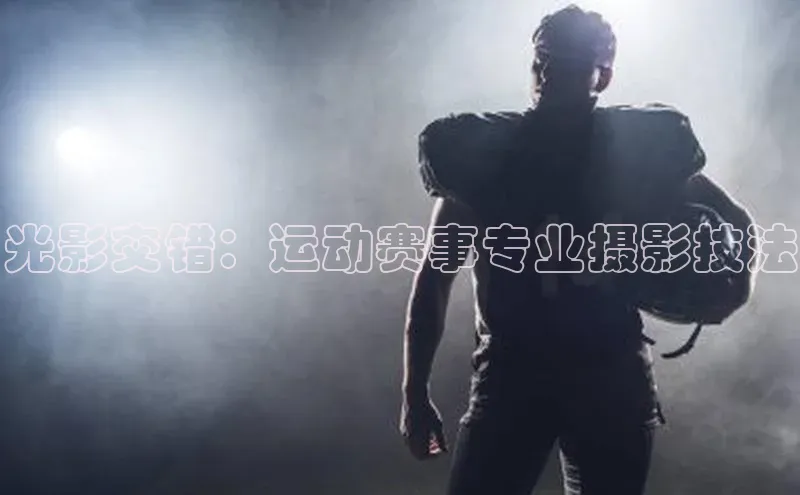 光影交错：运动赛事专业摄影技法