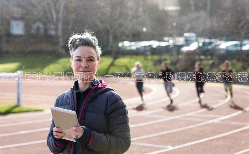 混合运动的无限可能：一场全面健身和娱乐的赛事推荐