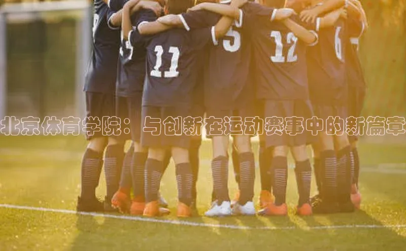 北京体育学院：与创新在运动赛事中的新篇章