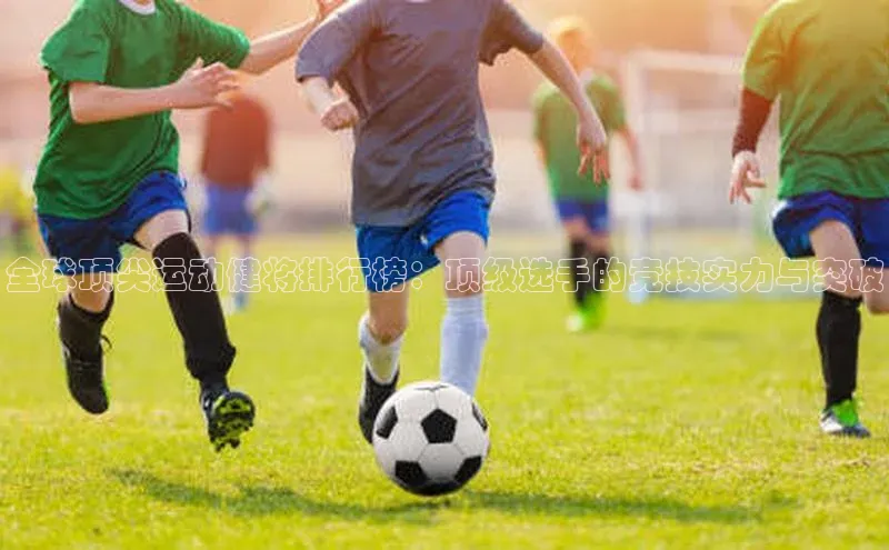 全球顶尖运动健将排行榜：顶级选手的竞技实力与突破