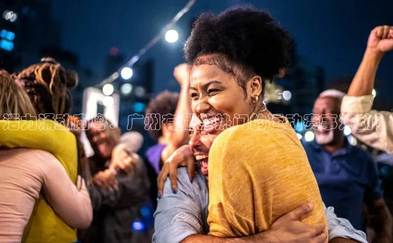 活力涌动南粤：广州有哪些热门的运动赛事活动？