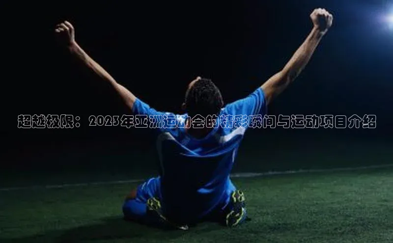 超越极限：2023年亚洲运动会的精彩瞬间与运动项目介绍