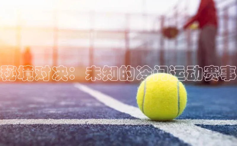 秘境对决：未知的冷门运动赛事