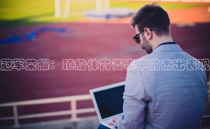 冠军荣耀：顶级体育赛事中的杰出表现