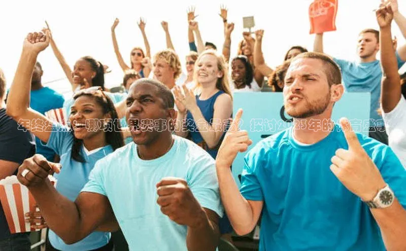 年终盘点：哪项世界赛事的奖金最高？探讨2023年的体育盛事