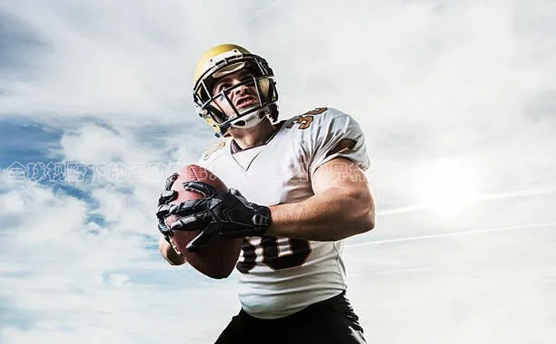 全球视野下的运动盛事：从奥运到世界杯，体育的力量与文化