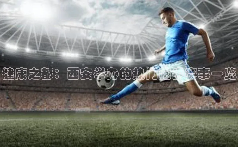 健康之都：西安举办的热门跑步赛事一览