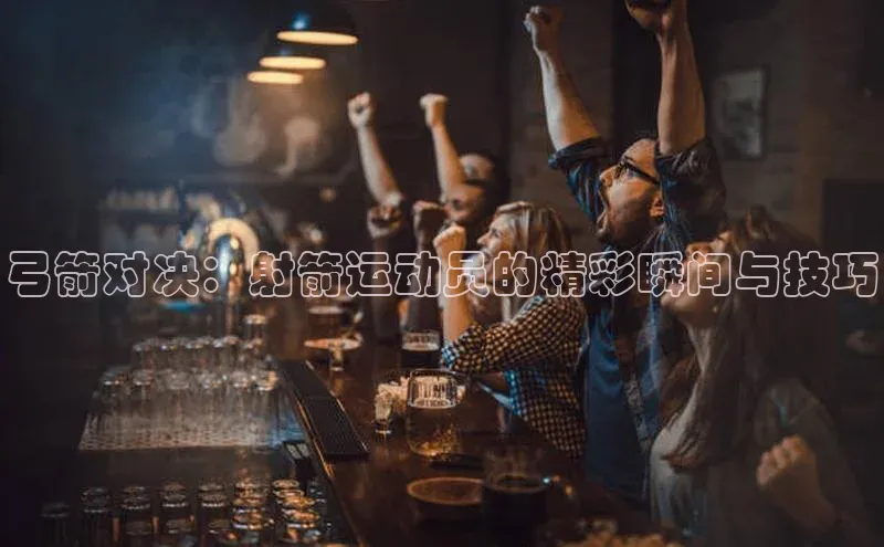 弓箭对决：射箭运动员的精彩瞬间与技巧