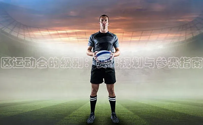 区运动会的级别：赛事规划与参赛指南