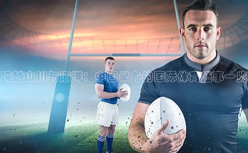 跨越山川与海洋：中国举办的国际体育盛事一览