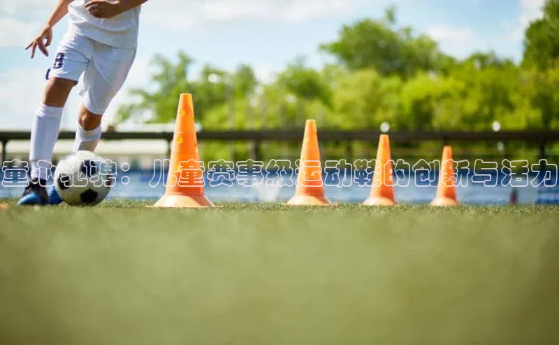 童心驰骋：儿童赛事级运动鞋的创新与活力