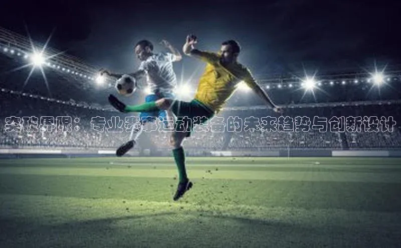 突破界限：专业赛事运动装备的未来趋势与创新设计
