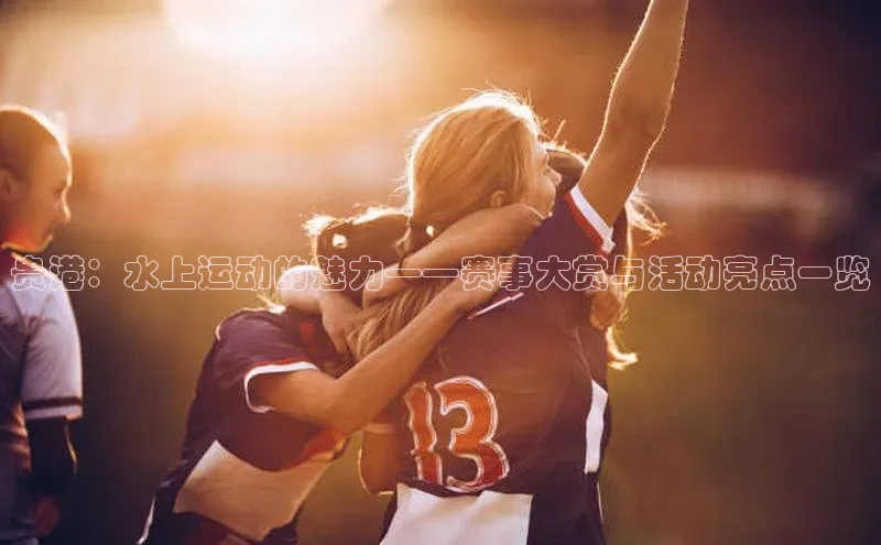 贵港：水上运动的魅力——赛事大赏与活动亮点一览