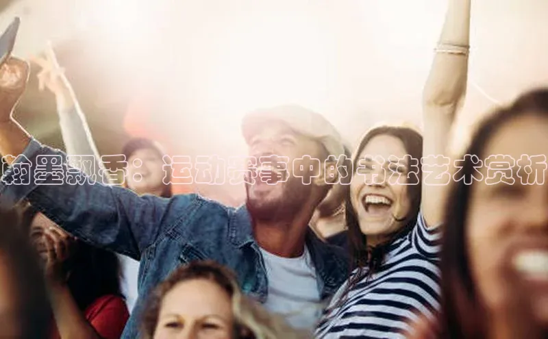 翰墨飘香：运动赛事中的书法艺术赏析