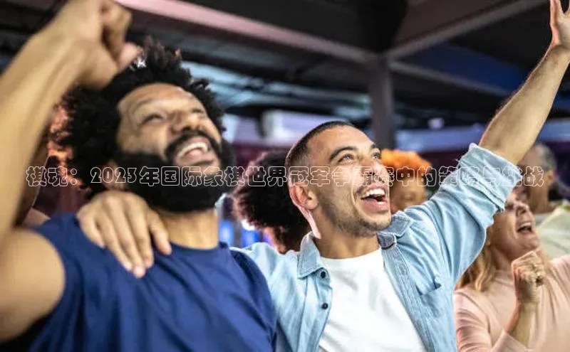 棋魂：2023年国际象棋世界冠军争霸赛中的策略与挑战