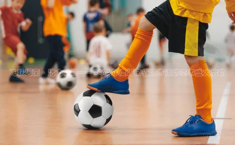 飞跃河南·活力奔跑——2023年度河南省跑步运动赛事盛大启动