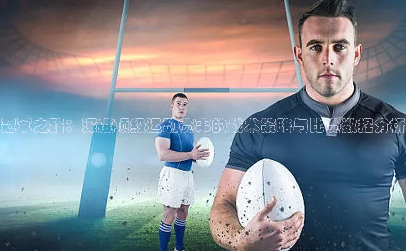 冠军之路：深度顶级运动赛事的战术策略与比赛数据分析