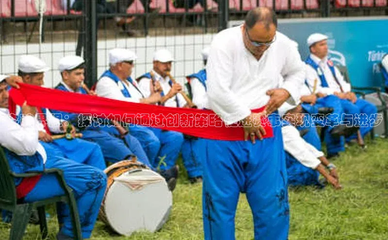 突破界限：探讨如何通过创新策略促进赛事实现变革与进步