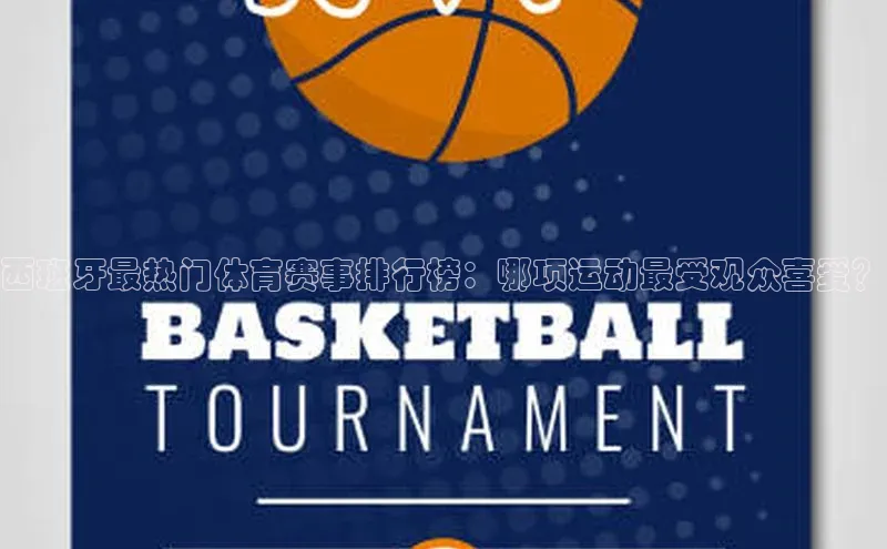 西班牙最热门体育赛事排行榜：哪项运动最受观众喜爱？