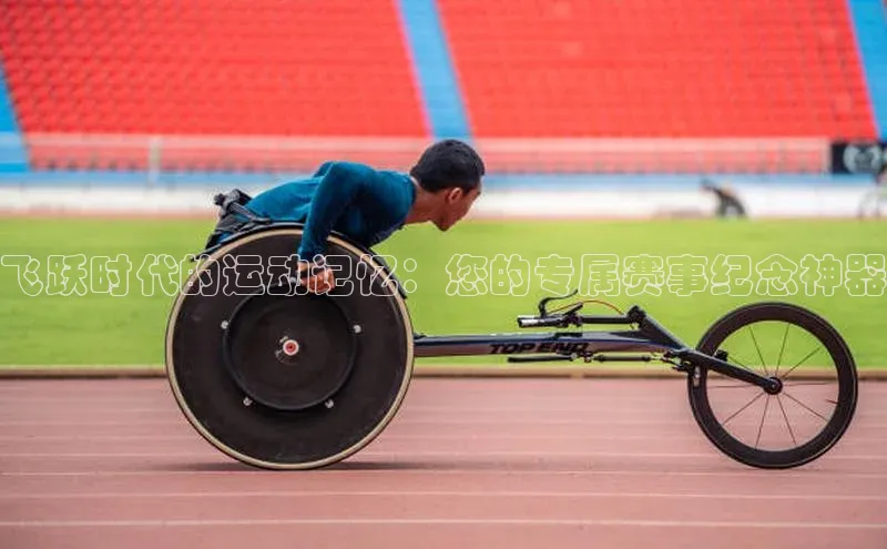 飞跃时代的运动记忆：您的专属赛事纪念神器