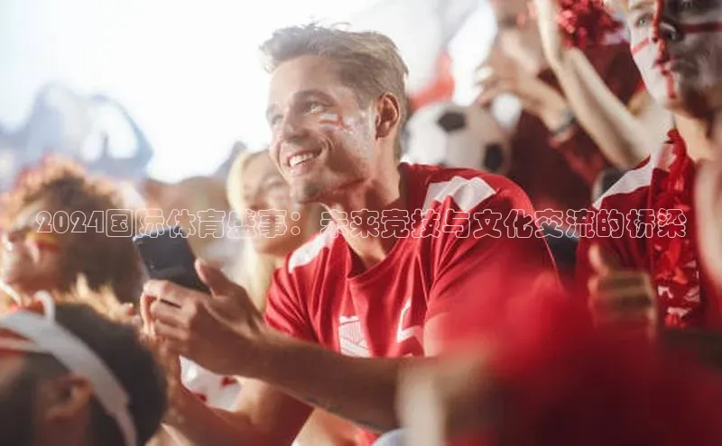 2024国际体育盛事：未来竞技与文化交流的桥梁