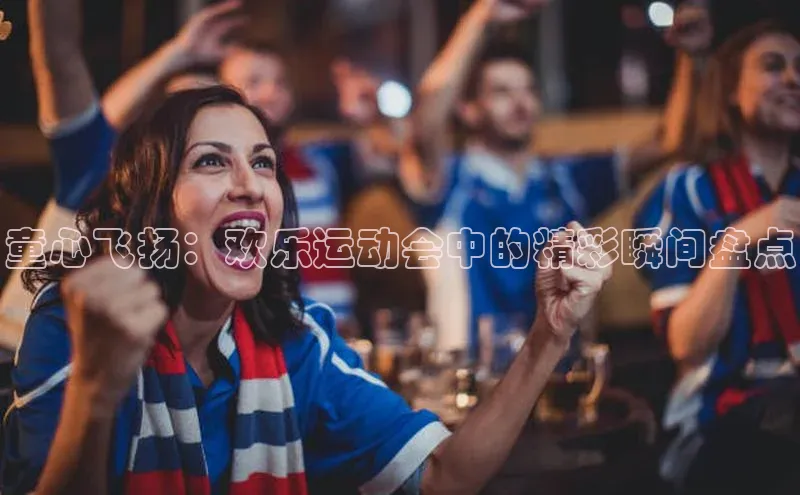 童心飞扬：欢乐运动会中的精彩瞬间盘点