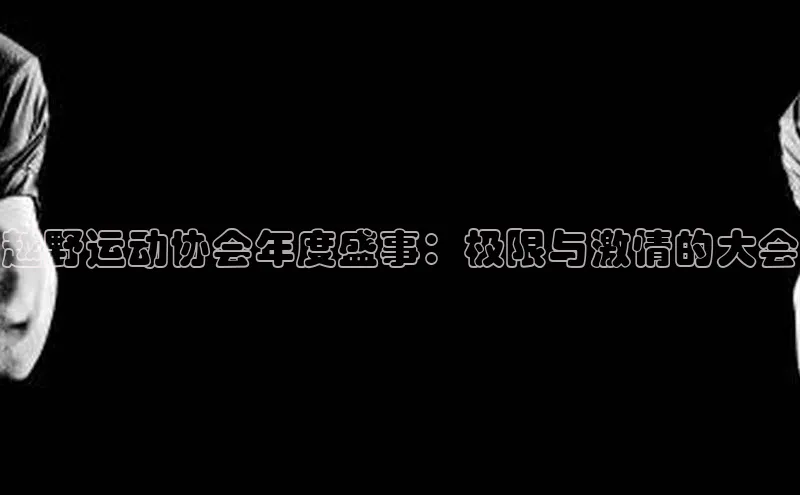 越野运动协会年度盛事：极限与激情的大会