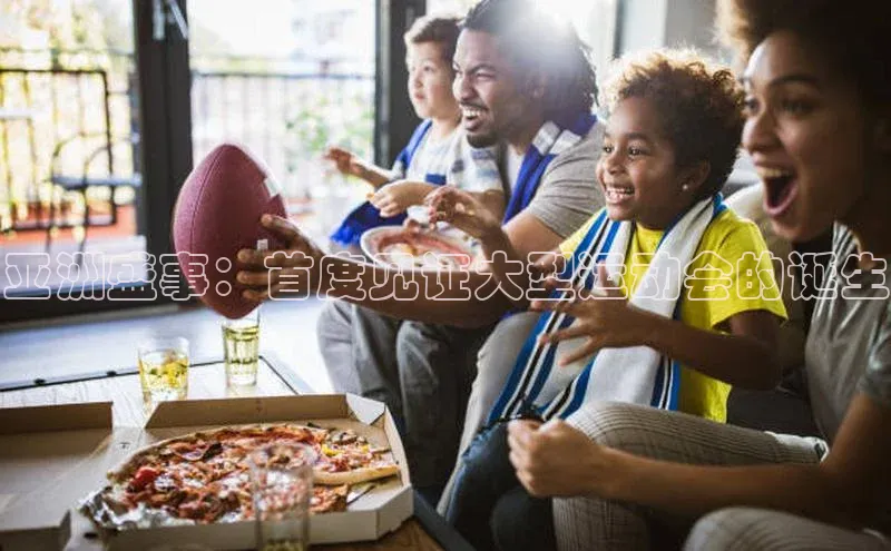 亚洲盛事：首度见证大型运动会的诞生