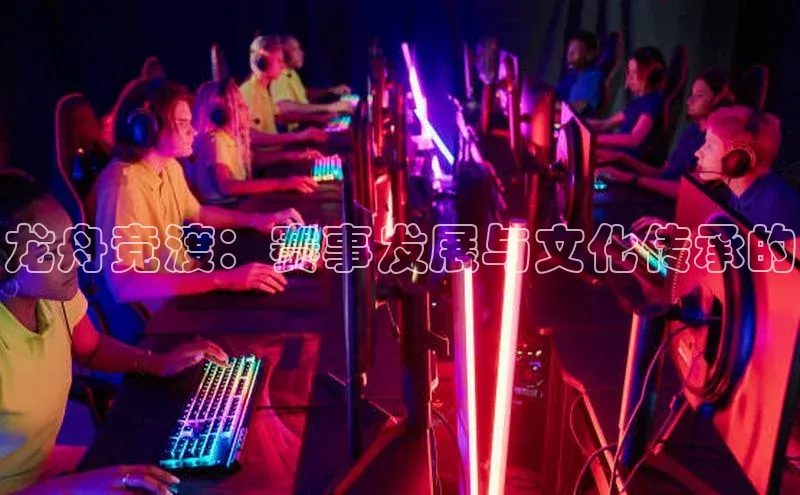 龙舟竞渡：赛事发展与文化传承的